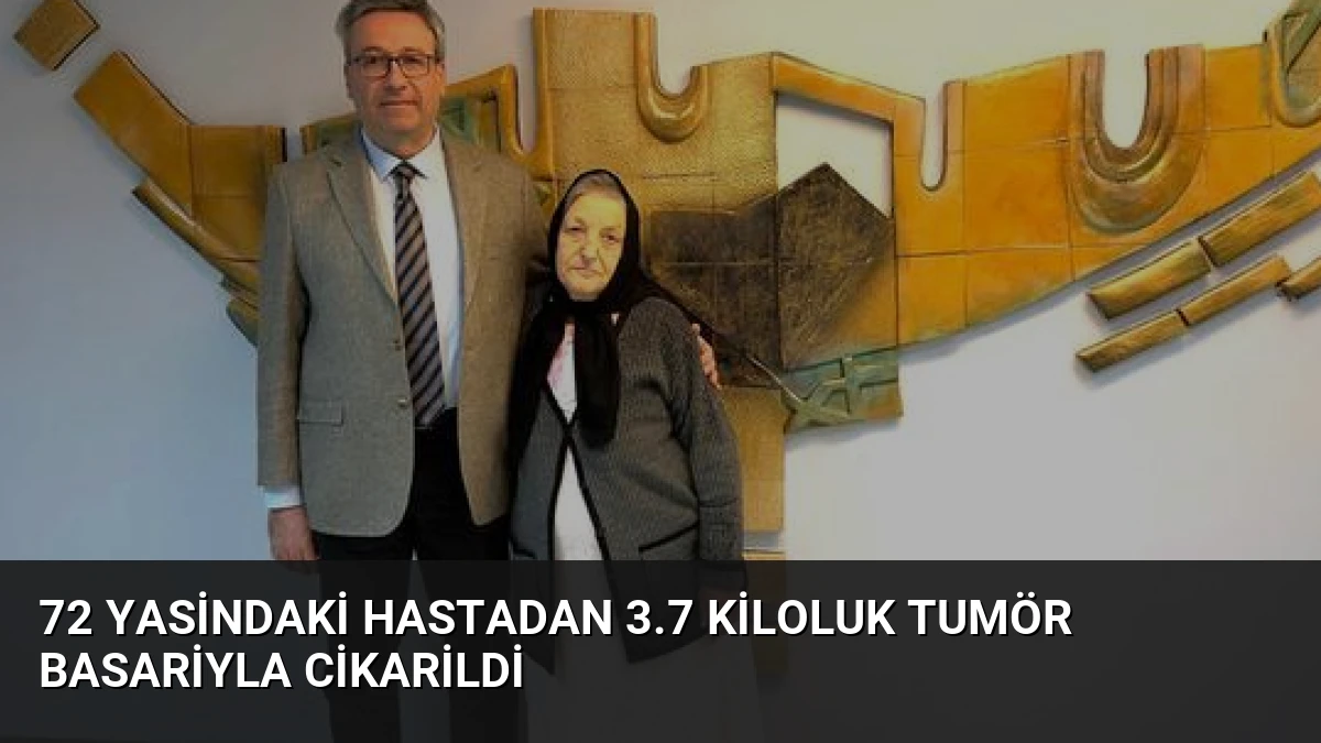72 Yasindaki Hastadan 3.7 Kiloluk Tumör Basariyla Cikarildi