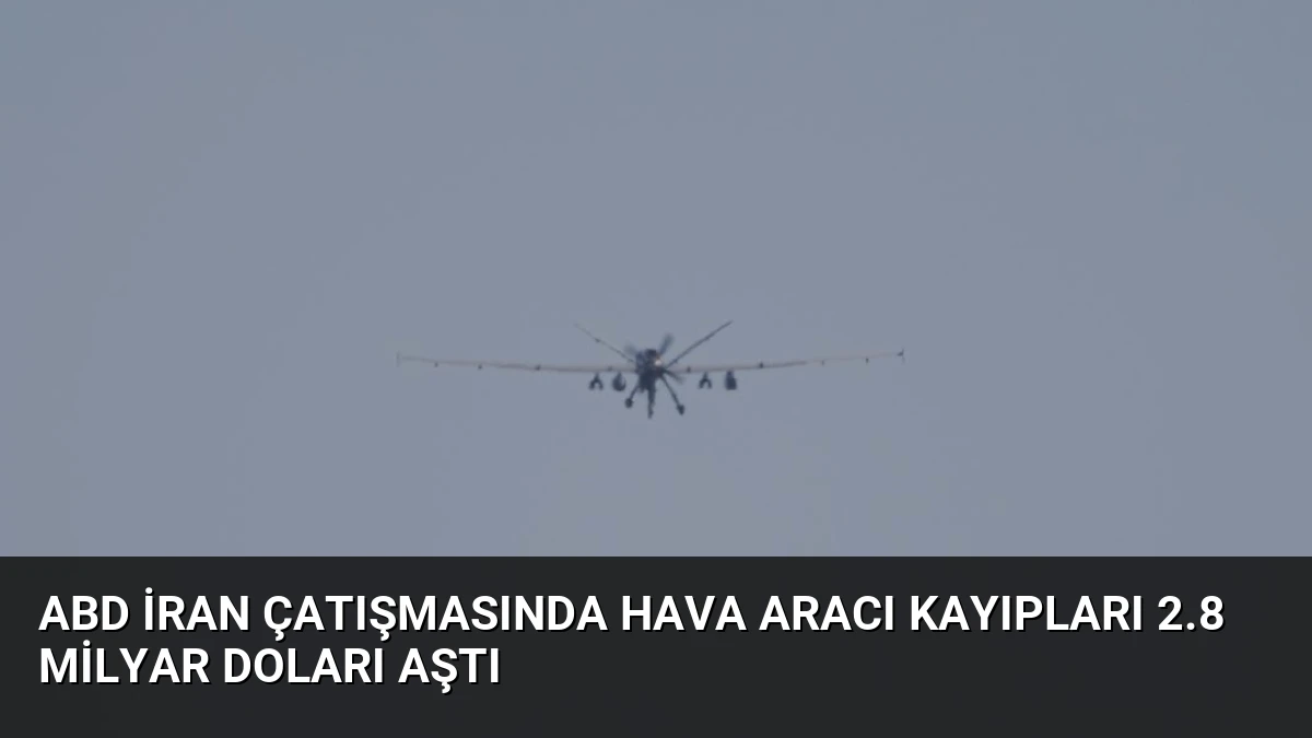 ABD İran Çatışmasında Hava Aracı Kayıpları 2.8 Milyar Doları Aştı