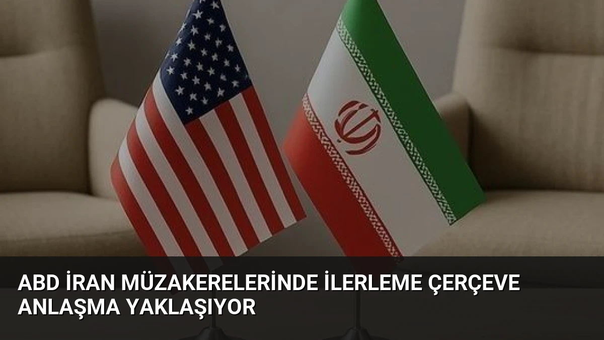 ABD İran Müzakerelerinde İlerleme Çerçeve Anlaşma Yaklaşıyor