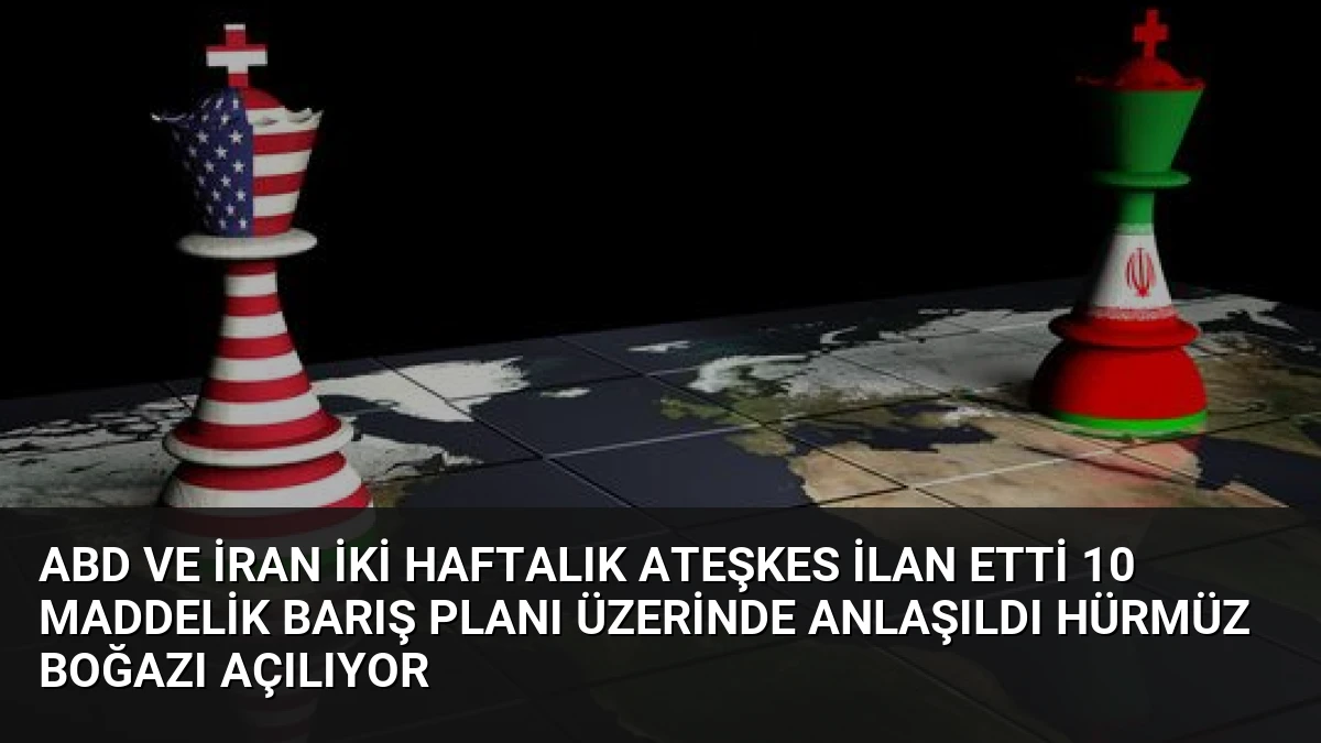 ABD ve İran İki Haftalık Ateşkes İlan Etti 10 Maddelik Barış Planı Üzerinde Anlaşıldı Hürmüz Boğazı Açılıyor