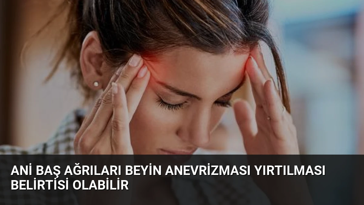 Ani Baş Ağrıları Beyin Anevrizması Yırtılması Belirtisi Olabilir