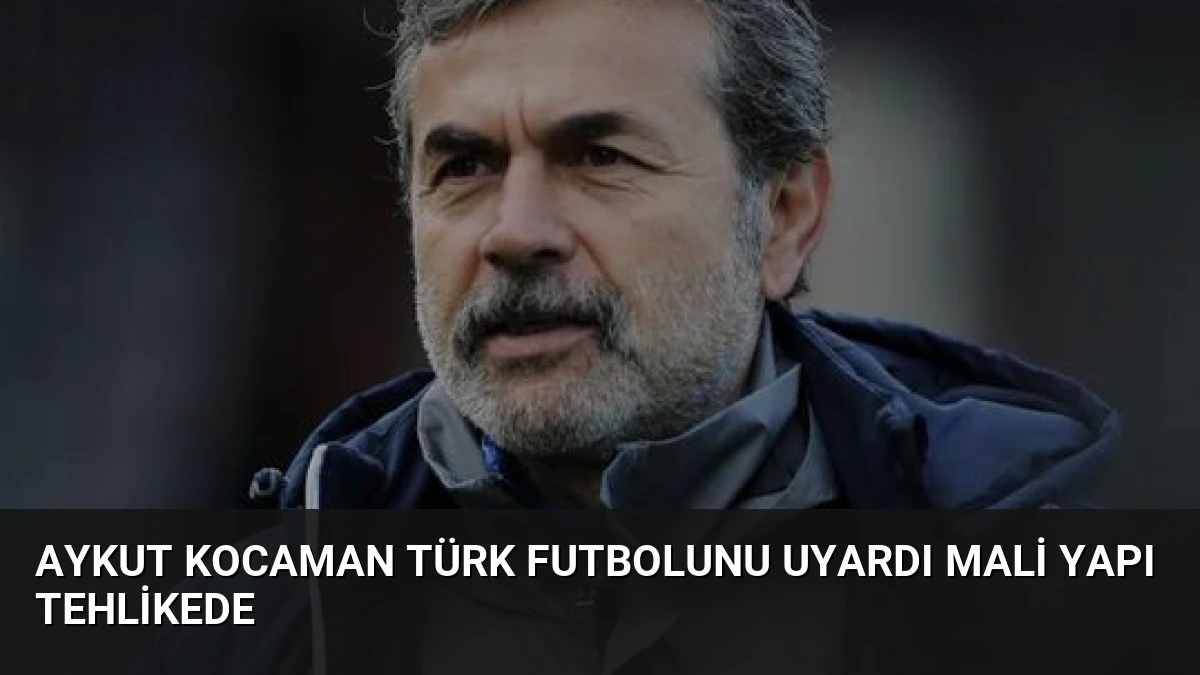 Aykut Kocaman Türk Futbolunu Uyardı Mali Yapı Tehlikede