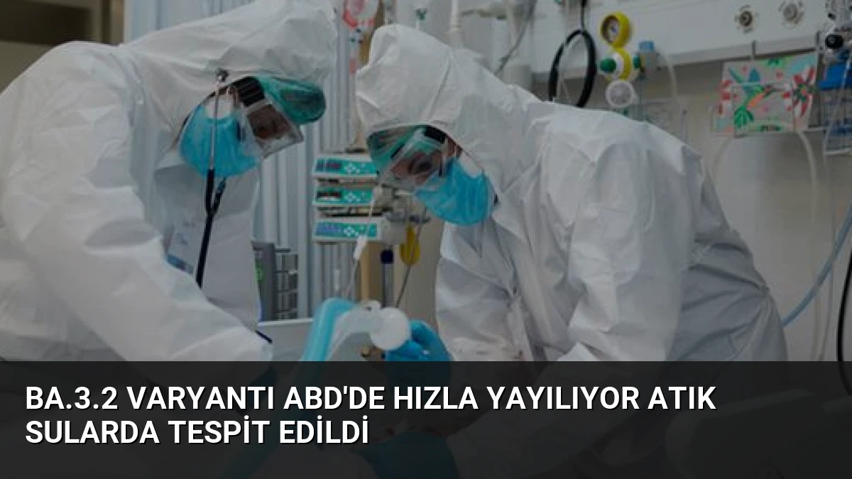 BA.3.2 Varyantı ABD’de Hızla Yayılıyor Atık Sularda Tespit Edildi