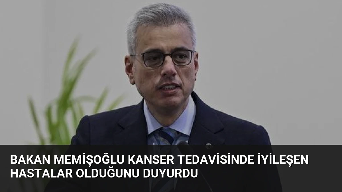 Bakan Memişoğlu Kanser Tedavisinde İyileşen Hastalar Olduğunu Duyurdu