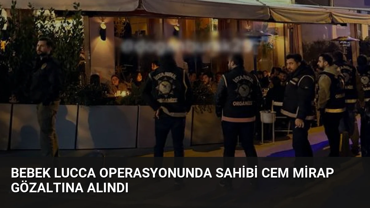 Bebek Lucca Operasyonunda Sahibi Cem Mirap Gözaltına Alındı