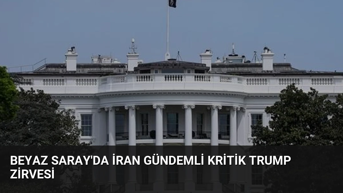Beyaz Saray’da İran Gündemli Kritik Trump Zirvesi