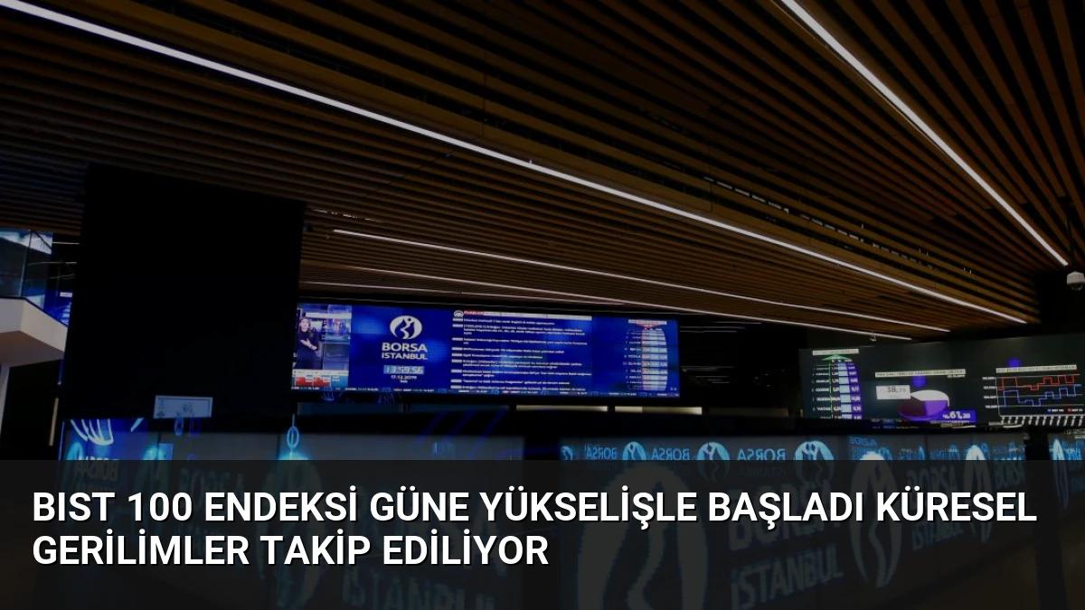 BIST 100 Endeksi Güne Yükselişle Başladı Küresel Gerilimler Takip Ediliyor