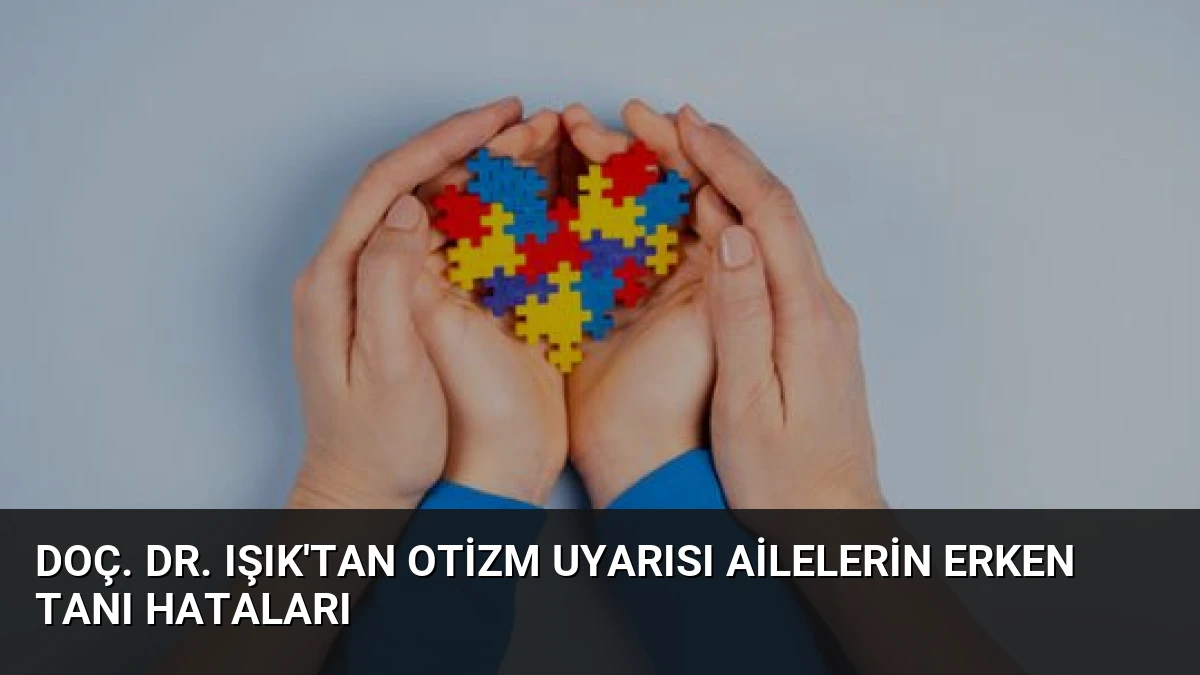 Doç. Dr. Işık’tan Otizm Uyarısı Ailelerin Erken Tanı Hataları