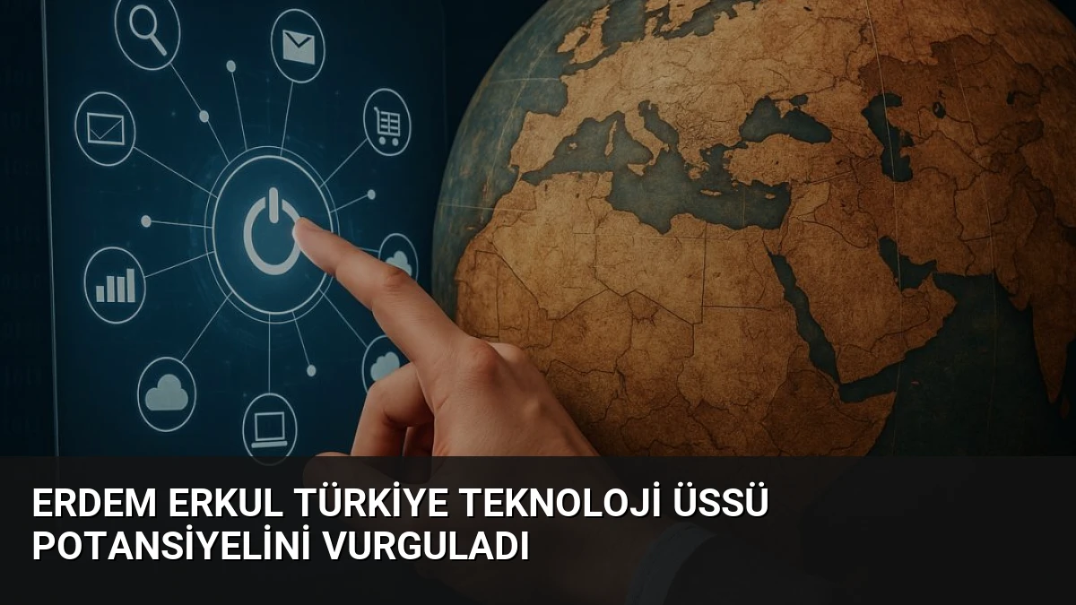 Erdem Erkul Türkiye Teknoloji Üssü Potansiyelini Vurguladı