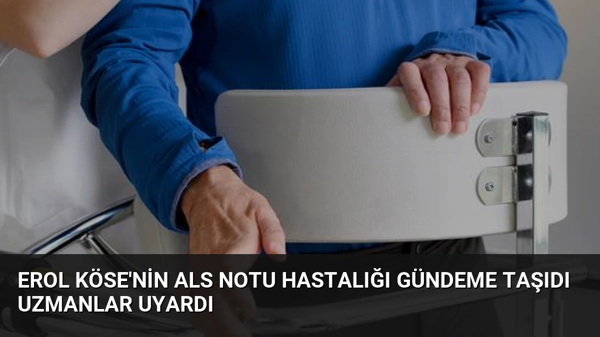 Erol Köse’nin ALS Notu Hastalığı Gündeme Taşıdı Uzmanlar Uyardı