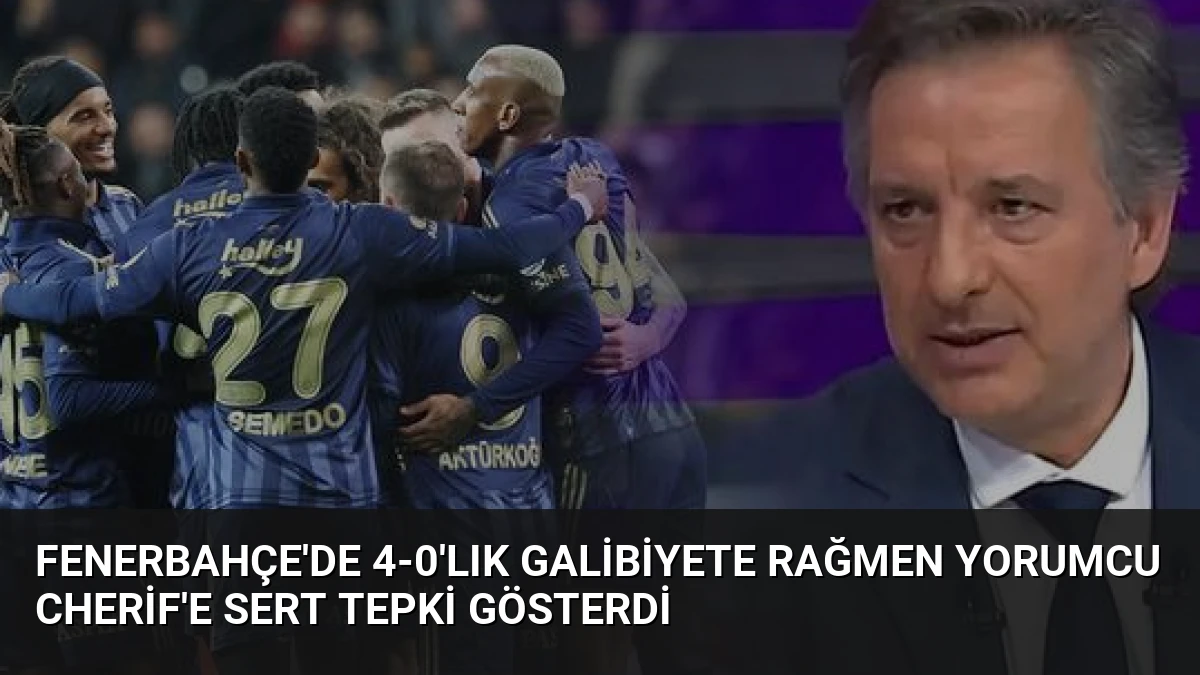 Fenerbahçe’de 4-0’lık Galibiyete Rağmen Yorumcu Cherif’e Sert Tepki Gösterdi