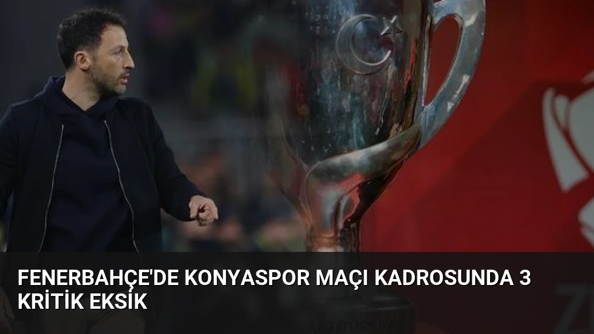 Fenerbahçe’de Konyaspor Maçı Kadrosunda 3 Kritik Eksik