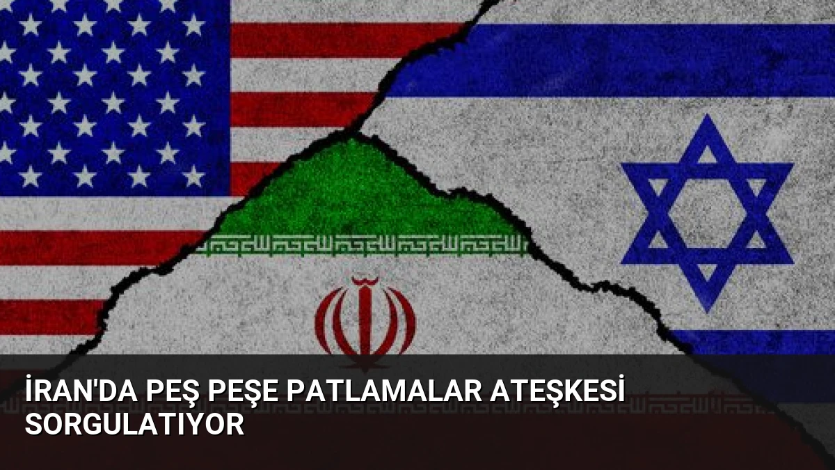 İran’da Peş Peşe Patlamalar Ateşkesi Sorgulatıyor