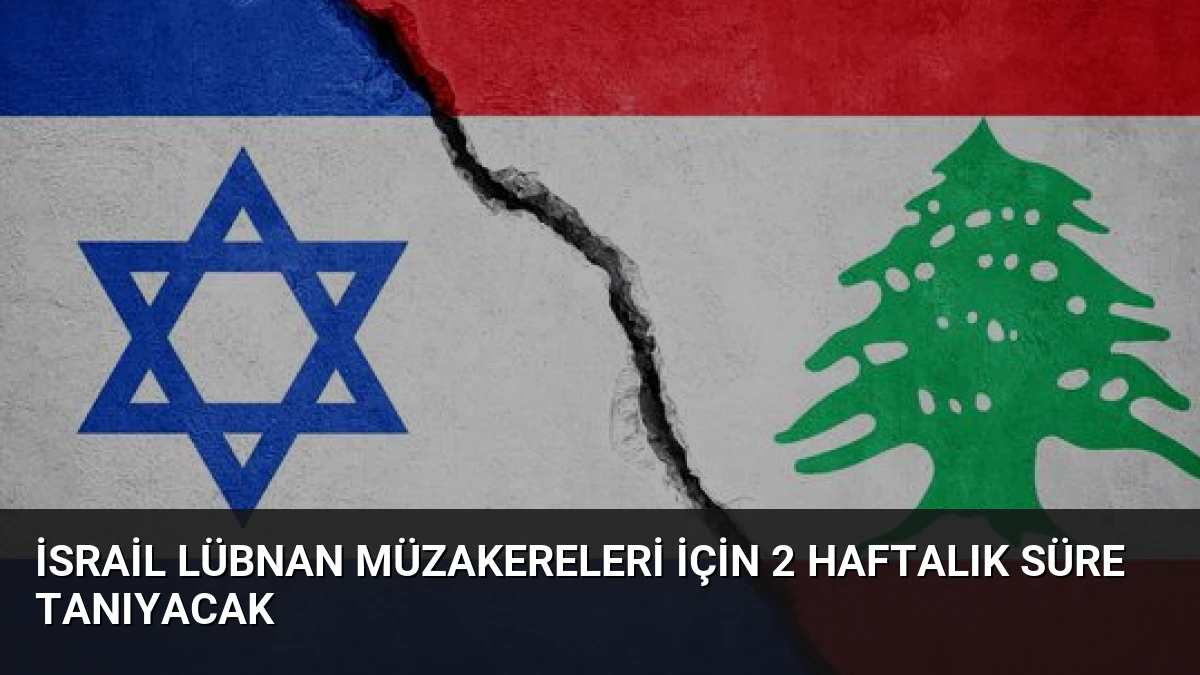 İsrail Lübnan Müzakereleri İçin 2 Haftalık Süre Tanıyacak