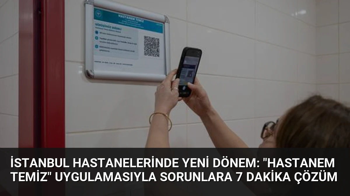 İstanbul Hastanelerinde Yeni Dönem: “Hastanem Temiz” Uygulamasıyla Sorunlara 7 Dakika Çözüm