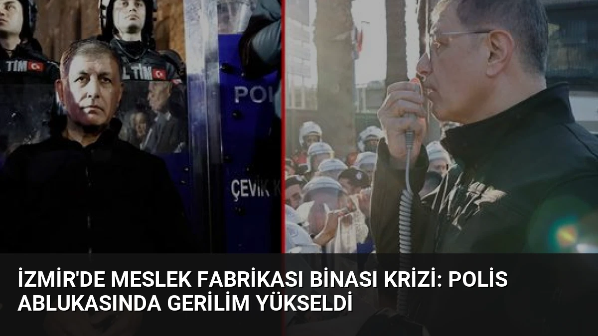 İzmir’de Meslek Fabrikası Binası Krizi: Polis Ablukasında Gerilim Yükseldi