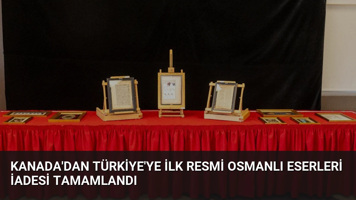 Kanada’dan Türkiye’ye İlk Resmi Osmanlı Eserleri İadesi Tamamlandı