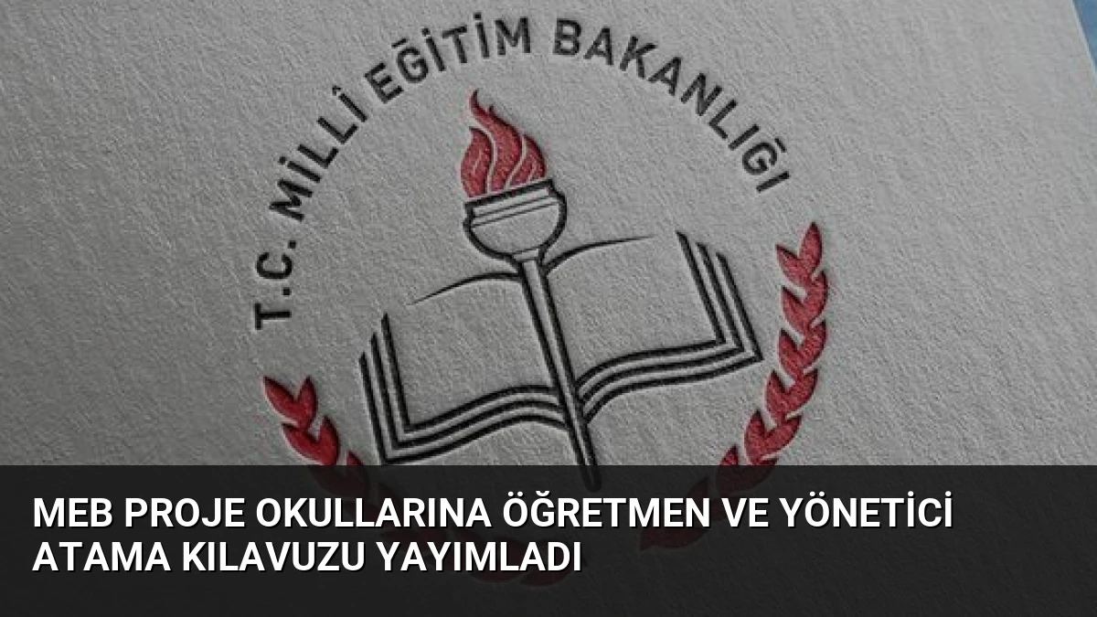 MEB Proje Okullarına Öğretmen ve Yönetici Atama Kılavuzu Yayımladı