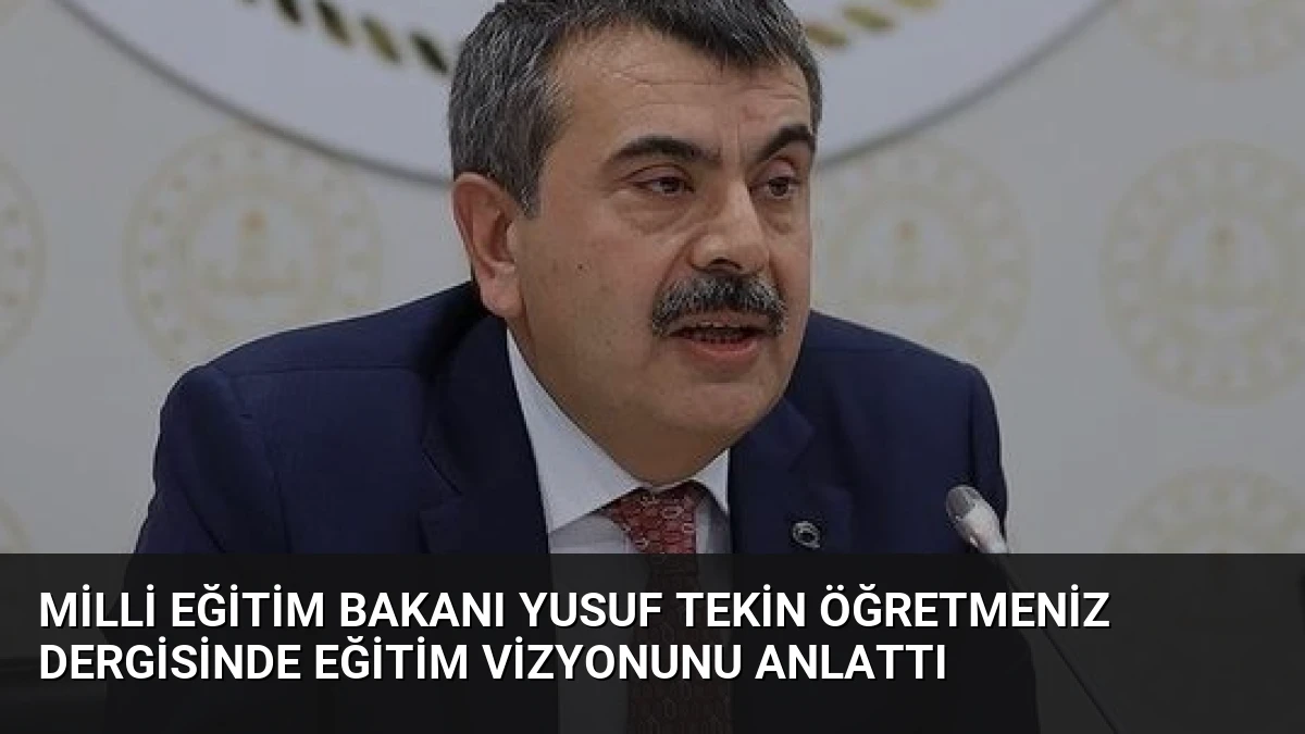 Milli Eğitim Bakanı Yusuf Tekin ÖğretmenİZ Dergisinde Eğitim Vizyonunu Anlattı