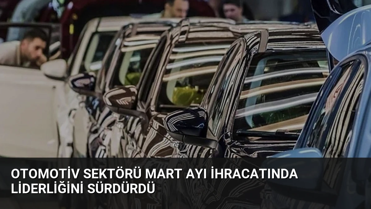 Otomotiv Sektörü Mart Ayı İhracatında Liderliğini Sürdürdü