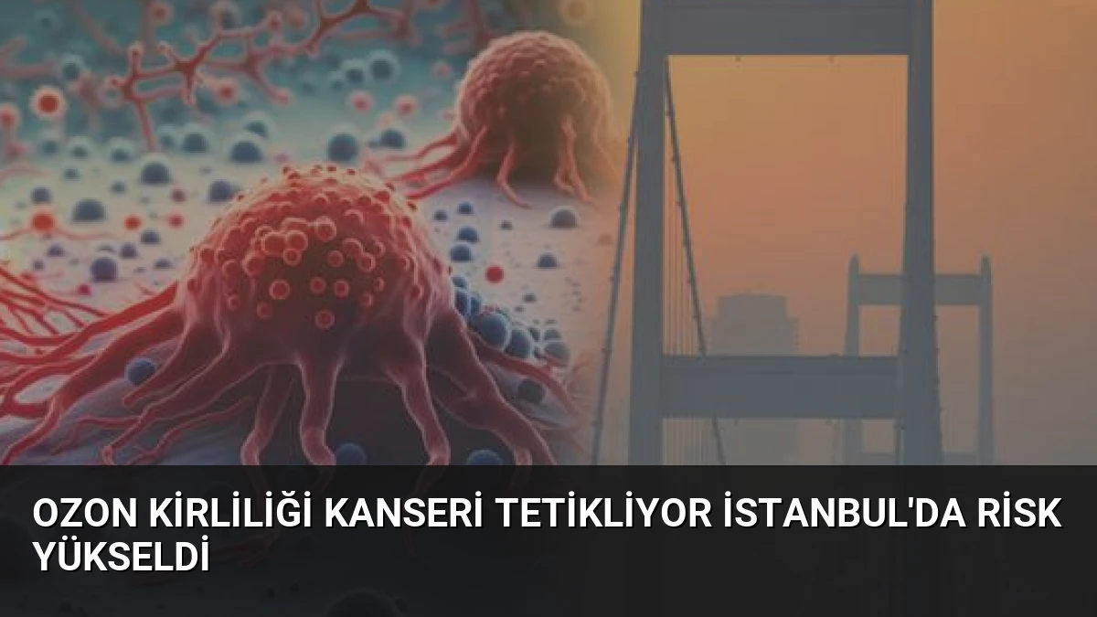 Ozon Kirliliği Kanseri Tetikliyor İstanbul’da Risk Yükseldi