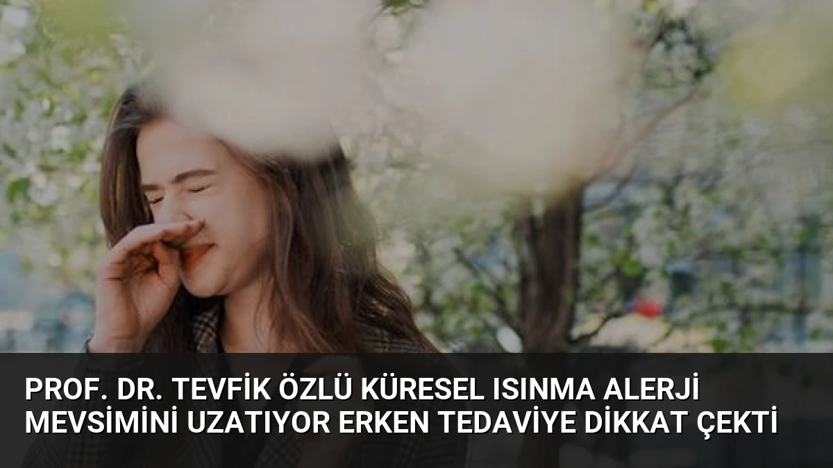 Prof. Dr. Tevfik Özlü Küresel Isınma Alerji Mevsimini Uzatıyor Erken Tedaviye Dikkat Çekti