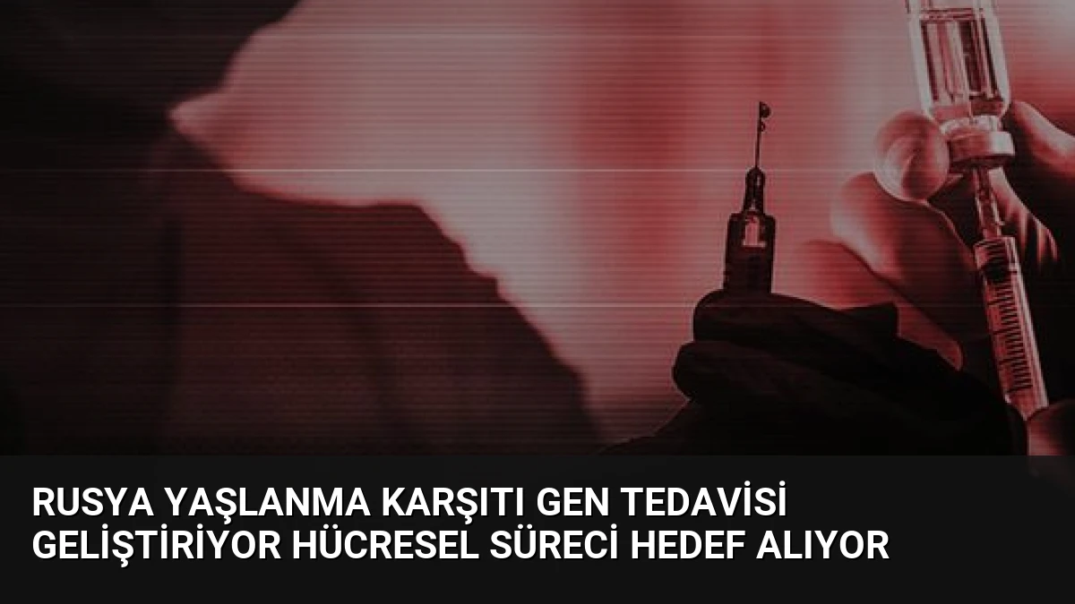 Rusya Yaşlanma Karşıtı Gen Tedavisi Geliştiriyor Hücresel Süreci Hedef Alıyor