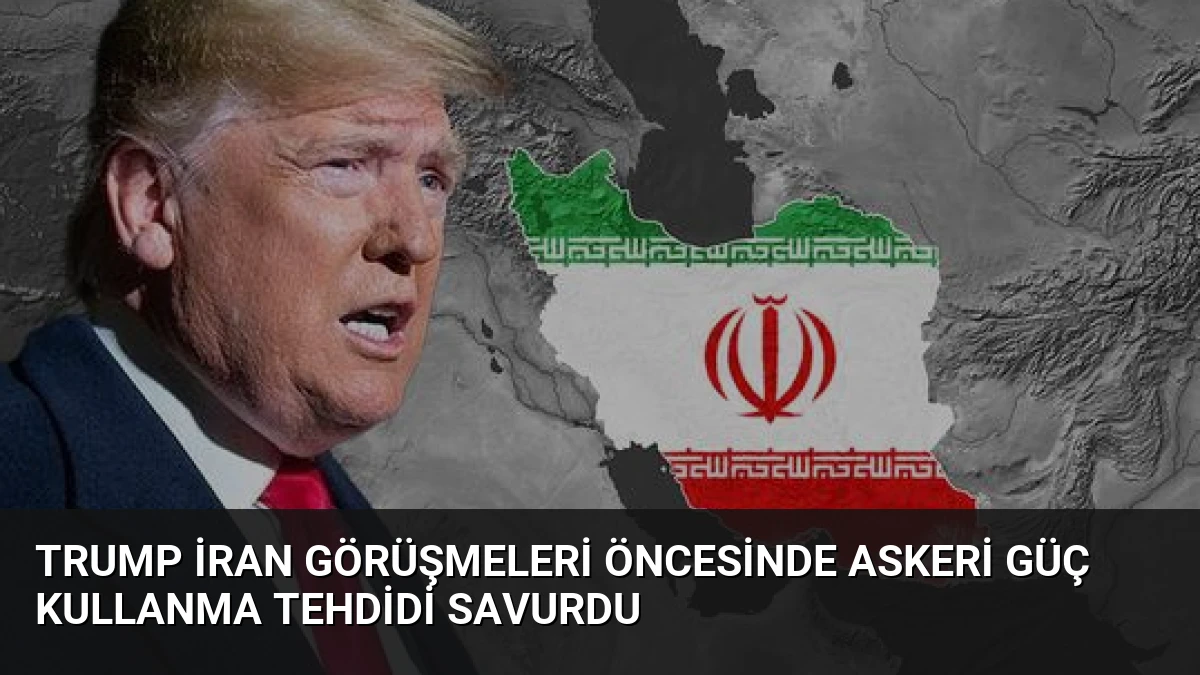 Trump İran Görüşmeleri Öncesinde Askeri Güç Kullanma Tehdidi Savurdu