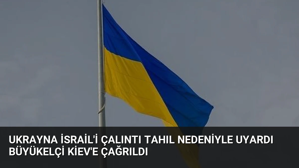 Ukrayna İsrail’i Çalıntı Tahıl Nedeniyle Uyardı Büyükelçi Kiev’e Çağrıldı