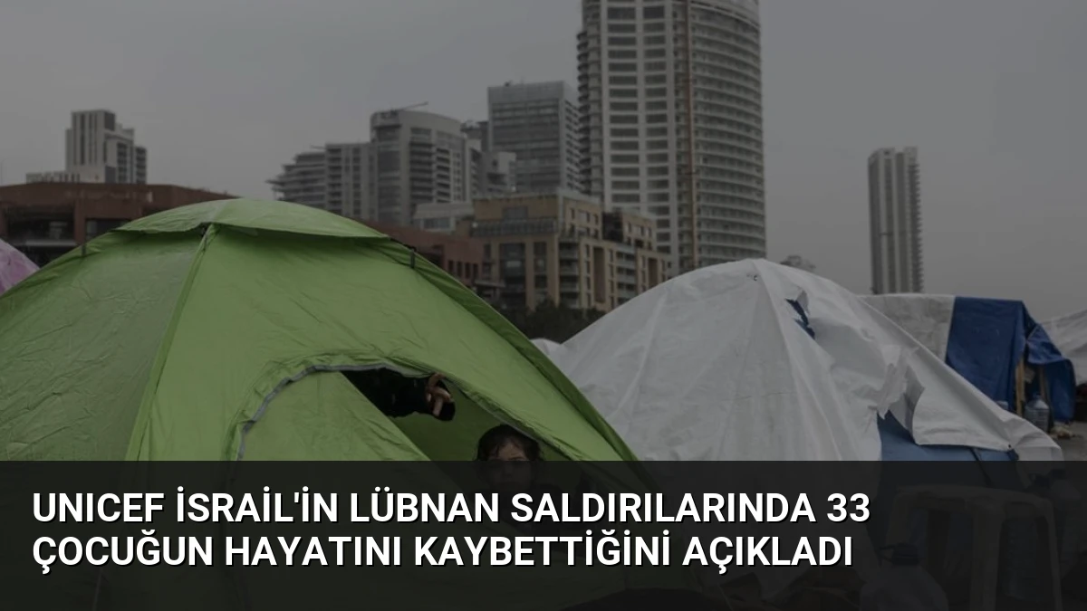 UNICEF İsrail’in Lübnan Saldırılarında 33 Çocuğun Hayatını Kaybettiğini Açıkladı