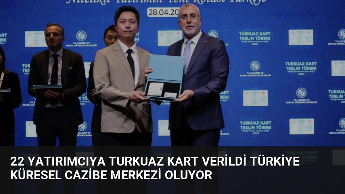 22 Yatırımcıya Turkuaz Kart Verildi Türkiye Küresel Cazibe Merkezi Oluyor