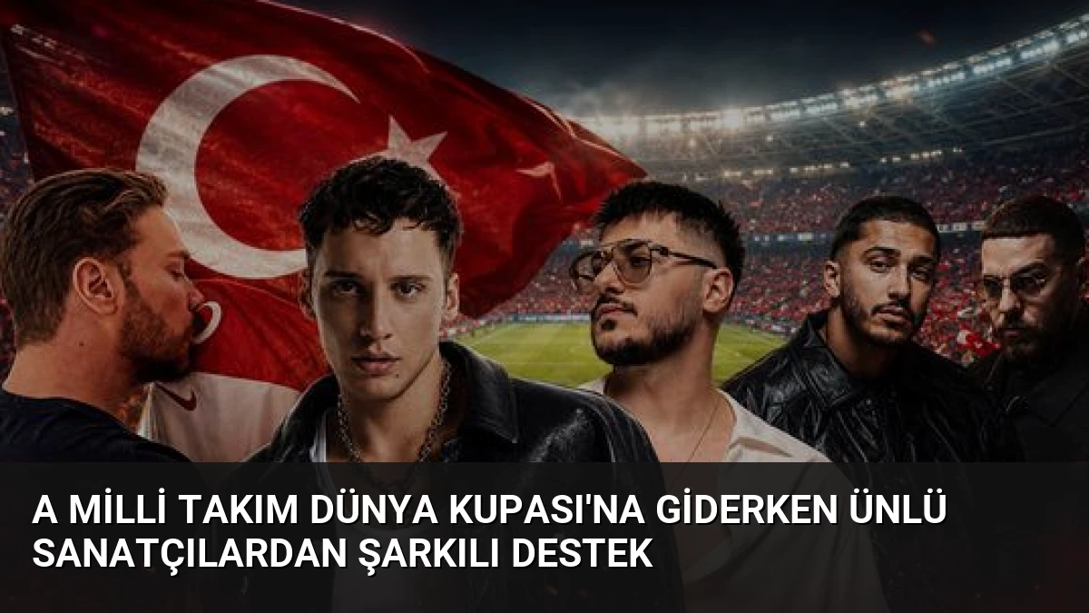A Milli Takım Dünya Kupası’na Giderken Ünlü Sanatçılardan Şarkılı Destek