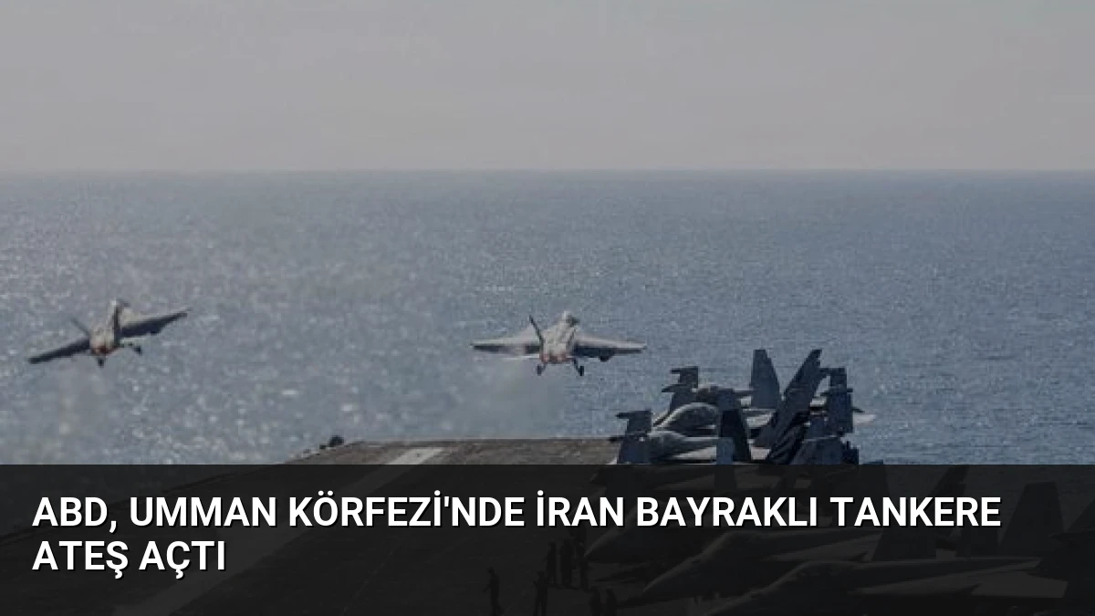 ABD, Umman Körfezi’nde İran Bayraklı Tankere Ateş Açtı