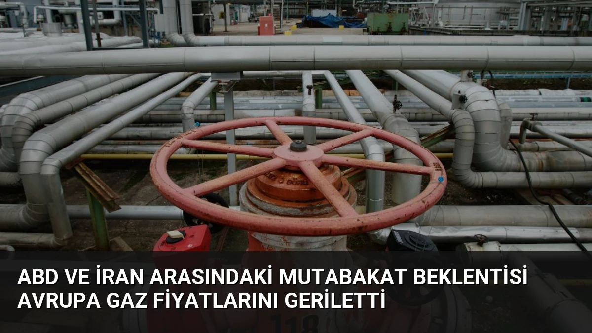 ABD ve İran Arasındaki Mutabakat Beklentisi Avrupa Gaz Fiyatlarını Geriletti