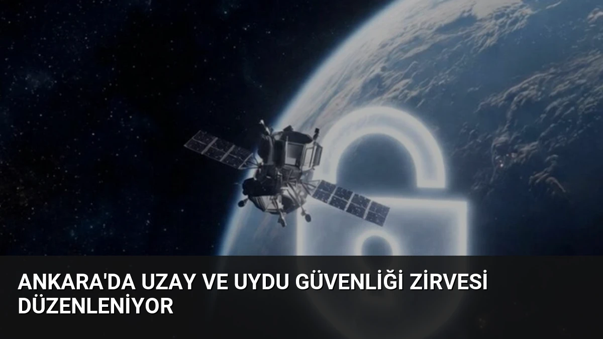 Ankara’da Uzay ve Uydu Güvenliği Zirvesi Düzenleniyor