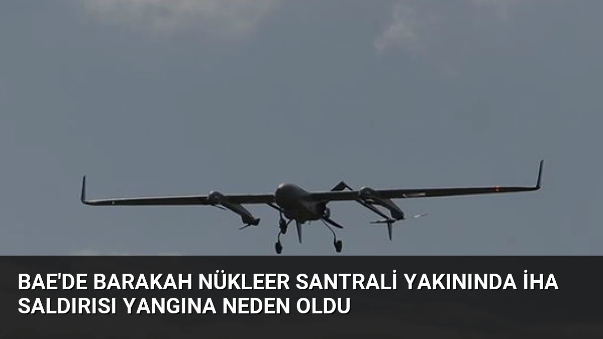 BAE’de Barakah Nükleer Santrali Yakınında İHA Saldırısı Yangına Neden Oldu