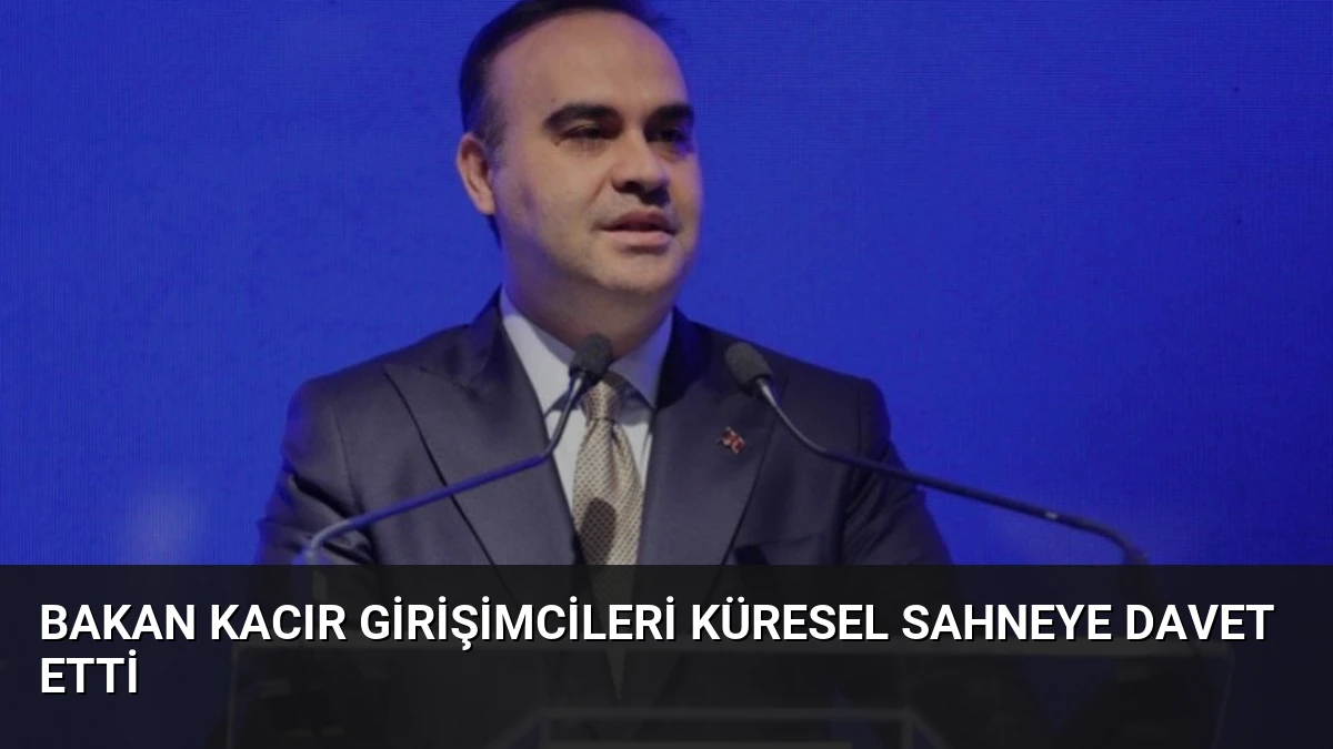 Bakan Kacır Girişimcileri Küresel Sahneye Davet Etti