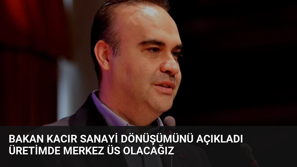 Bakan Kacır Sanayi Dönüşümünü Açıkladı Üretimde Merkez Üs Olacağız