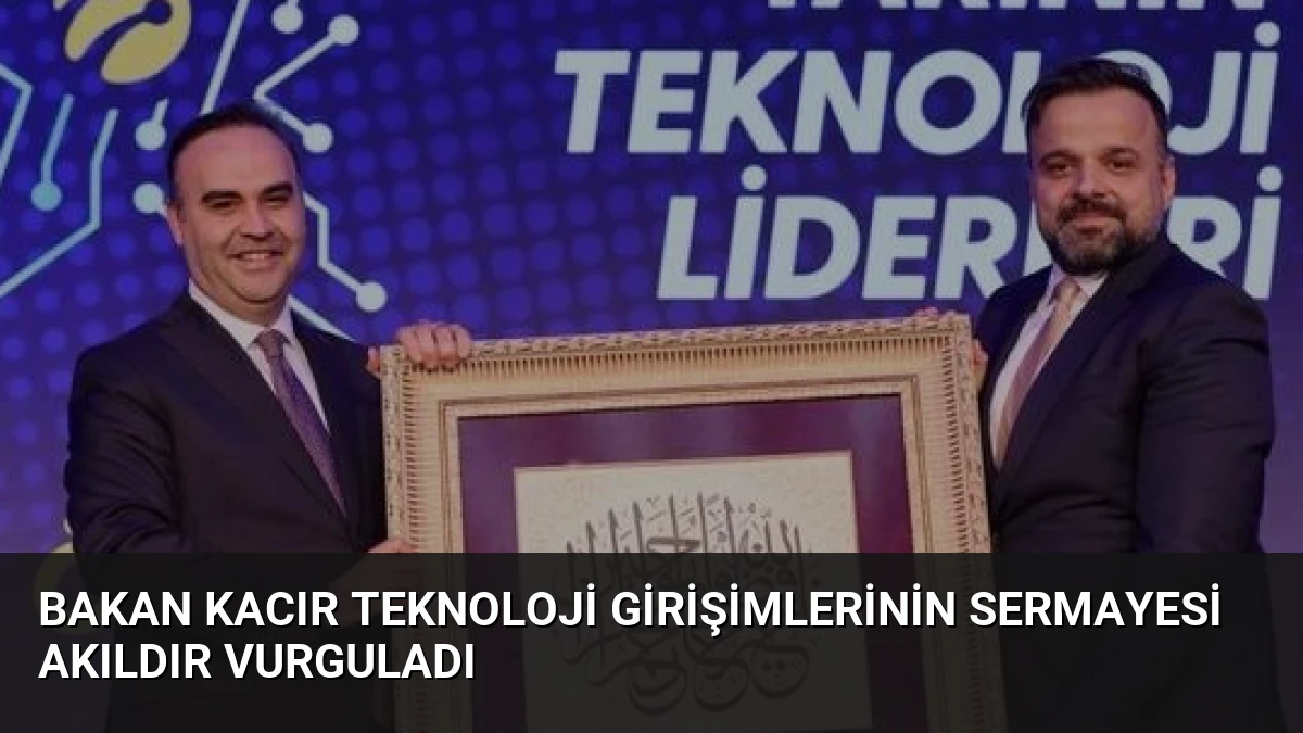 Bakan Kacır Teknoloji Girişimlerinin Sermayesi Akıldır Vurguladı