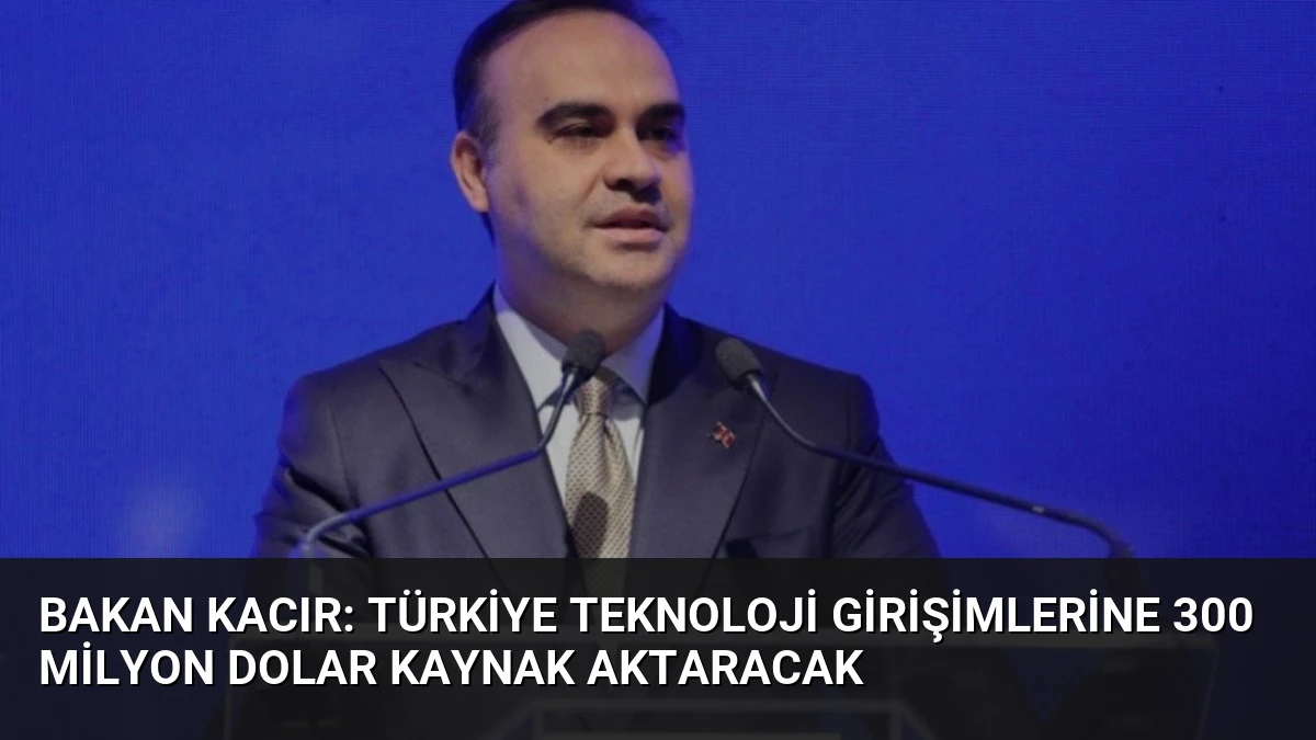 Bakan Kacır: Türkiye Teknoloji Girişimlerine 300 Milyon Dolar Kaynak Aktaracak