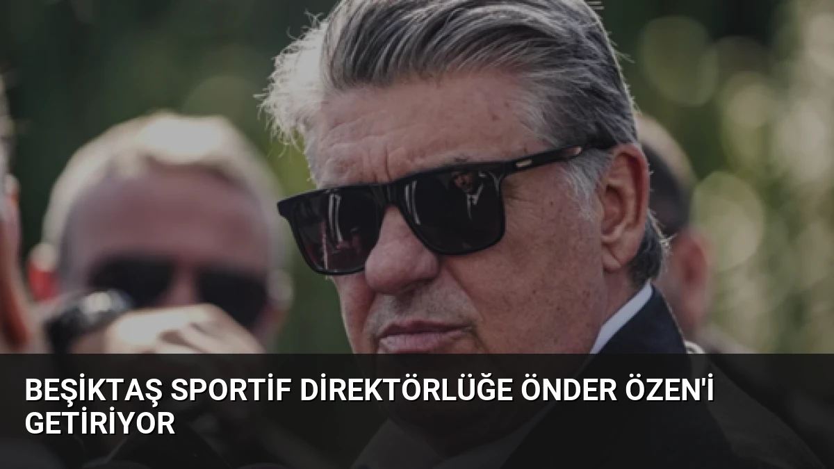 Beşiktaş Sportif Direktörlüğe Önder Özen’i Getiriyor