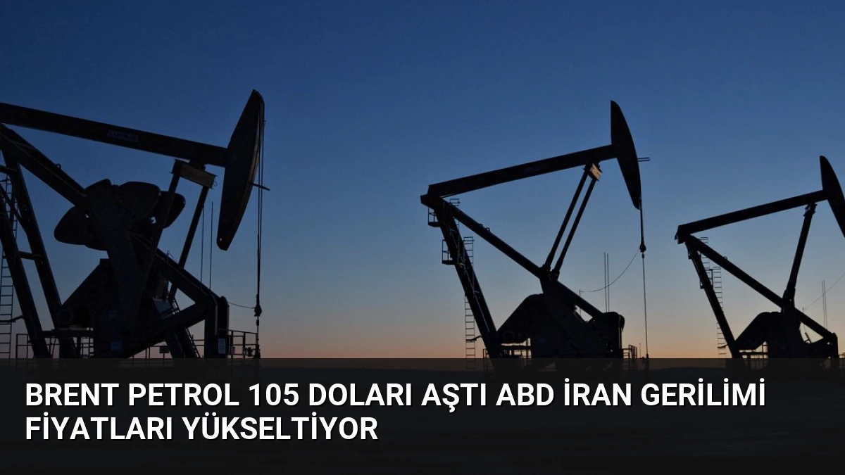 Brent Petrol 105 Doları Aştı ABD İran Gerilimi Fiyatları Yükseltiyor