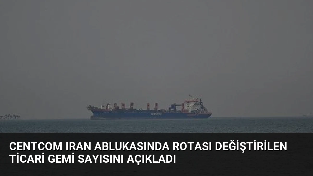 CENTCOM Iran Ablukasında Rotası Değiştirilen Ticari Gemi Sayısını Açıkladı