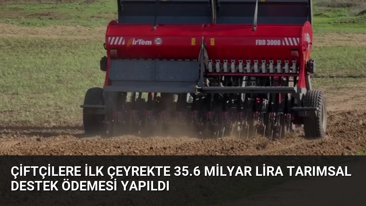 Çiftçilere İlk Çeyrekte 35.6 Milyar Lira Tarımsal Destek Ödemesi Yapıldı