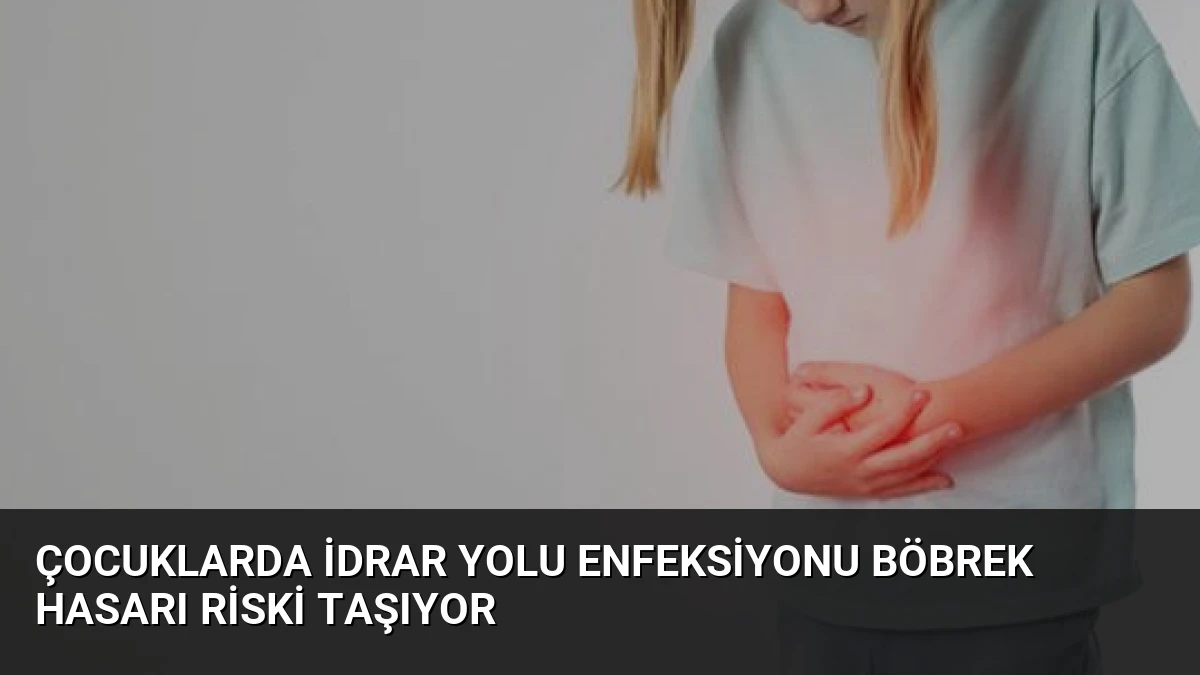 Çocuklarda İdrar Yolu Enfeksiyonu Böbrek Hasarı Riski Taşıyor