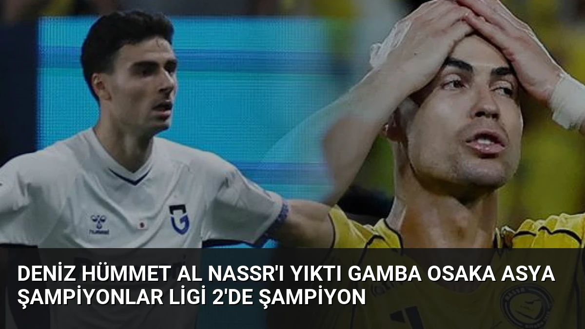 Deniz Hümmet Al Nassr’ı Yıktı Gamba Osaka Asya Şampiyonlar Ligi 2’de Şampiyon