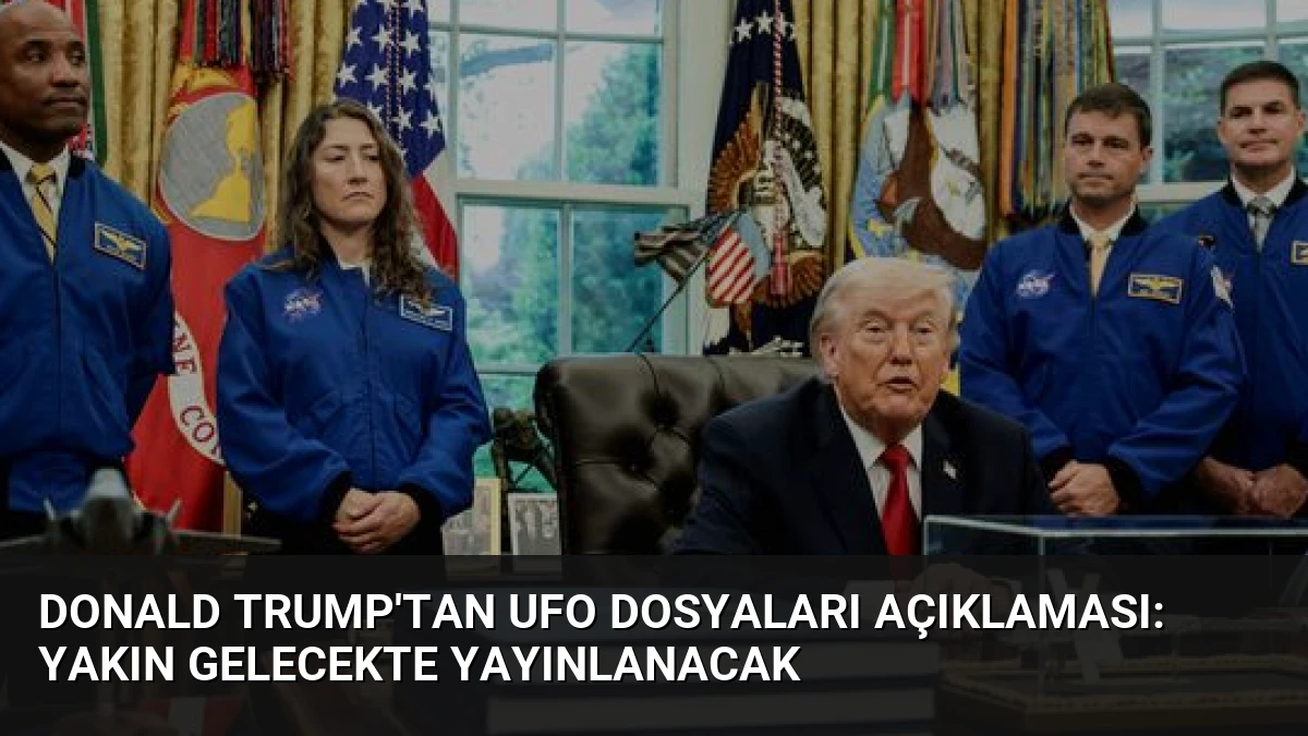 Donald Trump’tan UFO Dosyaları Açıklaması: Yakın Gelecekte Yayınlanacak