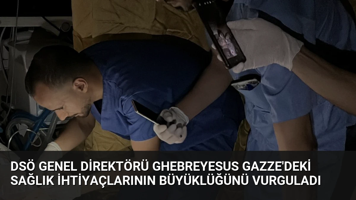 DSÖ Genel Direktörü Ghebreyesus Gazze’deki Sağlık İhtiyaçlarının Büyüklüğünü Vurguladı