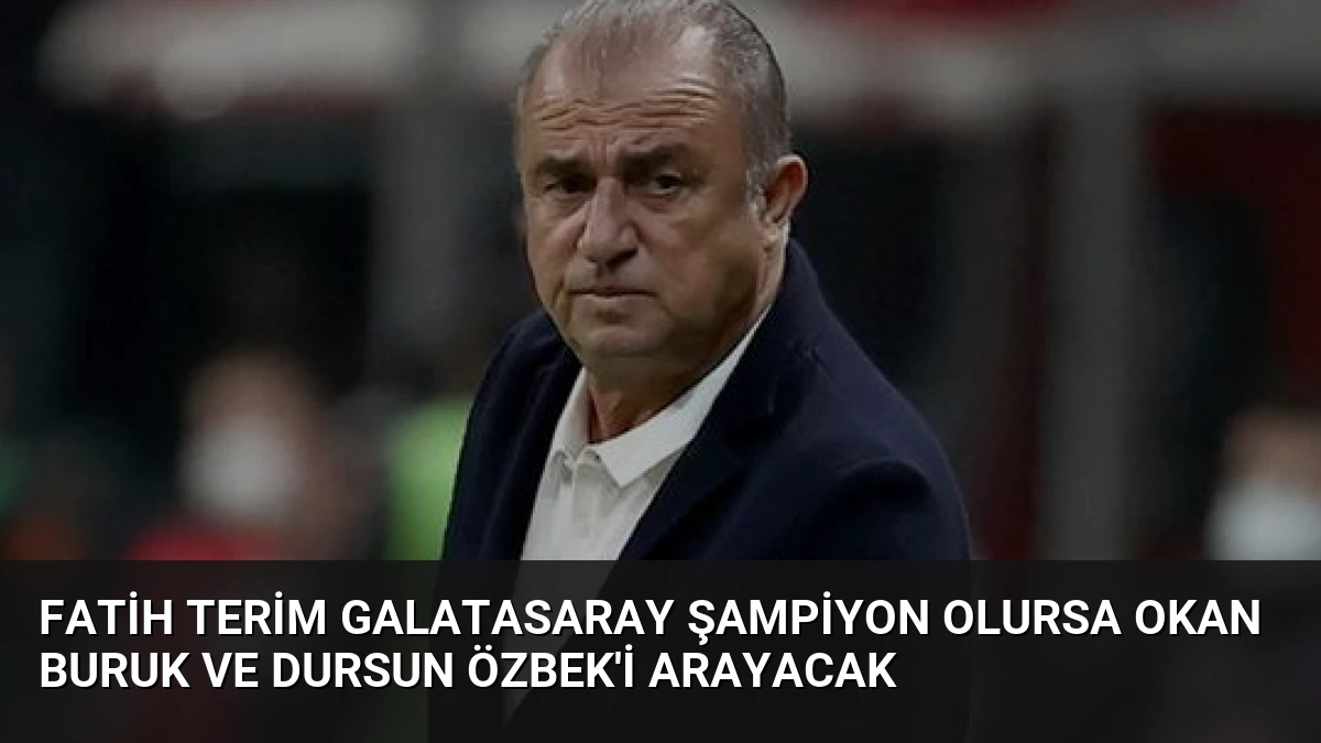 Fatih Terim Galatasaray Şampiyon Olursa Okan Buruk ve Dursun Özbek’i Arayacak