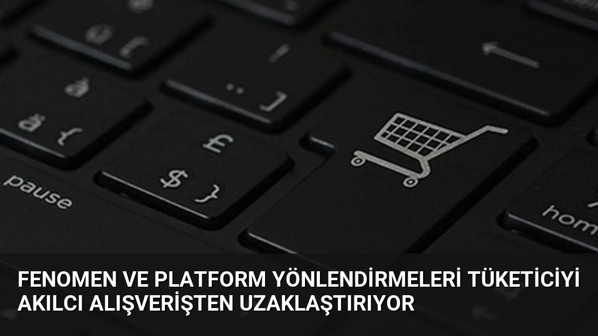 Fenomen ve Platform Yönlendirmeleri Tüketiciyi Akılcı Alışverişten Uzaklaştırıyor
